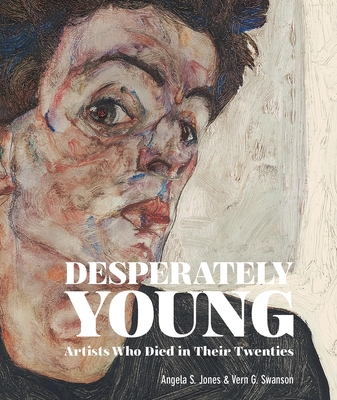 Desperately Young: Artists Who Died in Their Twenties - Jones, Angela S, and Swanson, Vern G