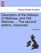 Desription of the Abbeys of Melrose, and Old Melrose ... the Second Edition, Improved.