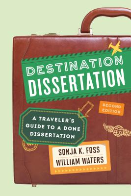 Destination Dissertation: A Traveler's Guide to a Done Dissertation - Foss, Sonja K, and Waters, William
