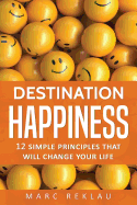Destination Happiness: 12 Simple Principles That Will Change Your Life