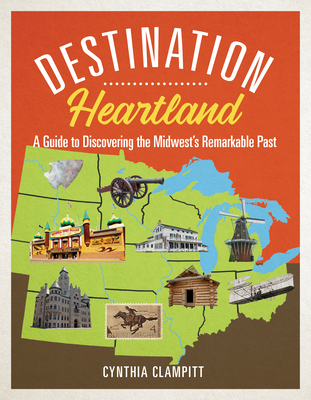 Destination Heartland: A Guide to Discovering the Midwest's Remarkable Past - Clampitt, Cynthia