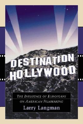 Destination Hollywood: The Influence of Europeans on American Filmmaking - Langman, Larry