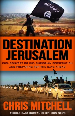 Destination Jerusalem: Isis, "convert or Die," Christian Persecution and Preparing for the Days Ahead - Mitchell, Chris