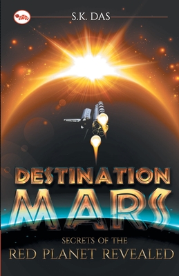 Destination Mars: The Secret of the Red Planet Revealed - Das, S. K.