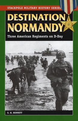 Destination Normandy: Three American Regiments on D-Day - Bennett, G H