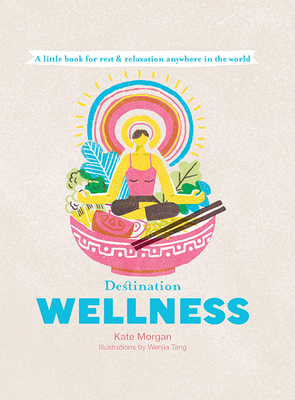 Destination Wellness: A Little Book for Rest and Relaxation Anywhere in the World - Morgan, Kate