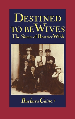 Destined to Be Wives: The Sisters of Beatrice Webb - Caine, Barbara