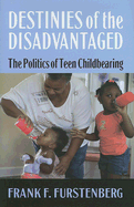 Destinies of the Disadvantaged: The Politics of Teen Childbearing - Furstenberg, Frank F