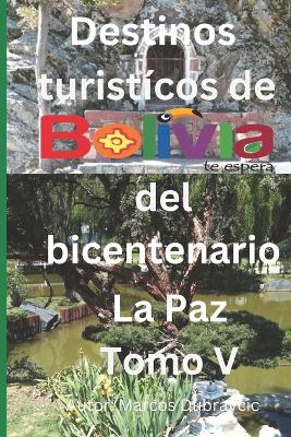 Destinos turisticos de Bolivia del Bicentenario La Paz Tomo V: La Paz Tomo V - Dubravcic, Marcos