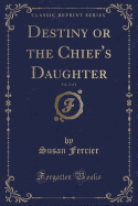 Destiny or the Chief's Daughter, Vol. 2 of 2 (Classic Reprint)