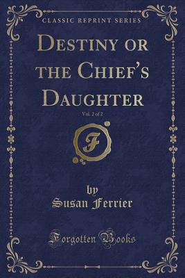 Destiny or the Chief's Daughter, Vol. 2 of 2 (Classic Reprint) - Ferrier, Susan