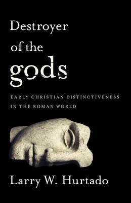 Destroyer of the Gods: Early Christian Distinctiveness in the Roman World - Hurtado, Larry W