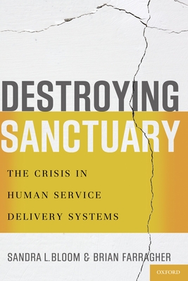 Destroying Sanctuary: The Crisis in Human Service Delivery Systems - Bloom, Sandra L, and Farragher, Brian