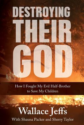Destroying Their God: How I Fought My Evil Half-Brother to Save My Children - Jeffs, Wallace, and Packer, Shauna, and Taylor, Sherry