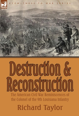 Destruction and Reconstruction: the American Civil War Reminiscences of the Colonel of the 9th Louisiana Infantry - Taylor, Richard, Professor