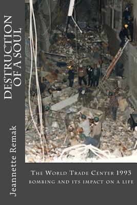 Destruction of a Soul: The World Trade Center 1993 bombing and its impact on a life - Remak, Jeannette