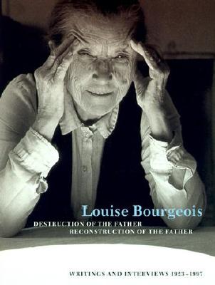 Destruction of the Father / Reconstruction of the Father: Writings and Interviews, 1923--1997 - Bourgeois, Louise, and Obrist, Hans Ulrich (Editor), and Bernadac, Marie-Laure (Editor)