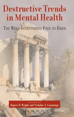 Destructive Trends in Mental Health: The Well Intentioned Path to Harm - Wright, Rogers H (Editor), and Cummings, Nicholas a (Editor)