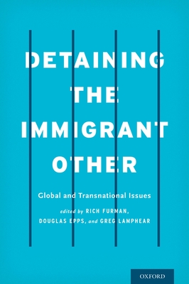 Detaining the Immigrant Other: Global and Transnational Issues - Furman, Rich (Editor), and Epps, Douglas (Editor), and Lamphear, Greg (Editor)