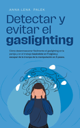 Detectar y evitar el gaslighting Cmo desenmascarar fcilmente el gaslighting en la pareja y en el trabajo basndote en 11 signos y escapar de la trampa de la manipulacin en 5 pasos.