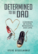 Determined To Be Dad: A Journey of Faith, Resilience, and Love