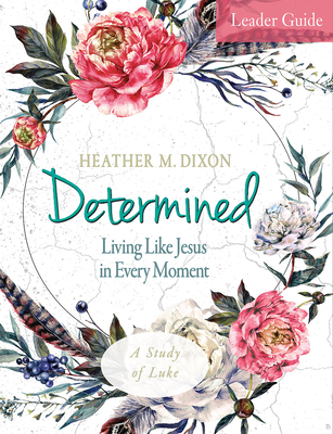 Determined - Women's Bible Study Leader Guide: Living Like Jesus in Every Moment - Dixon, Heather M