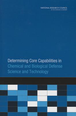 Determining Core Capabilities in Chemical and Biological Defense Science and Technology - Committee on Determining Core Capabilities in Chemical and Biological Defense Research and Development, and Board on Chemical...