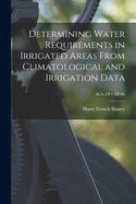 Determining Water Requirements in Irrigated Areas from Climatological and Irrigation Data (Classic Reprint)