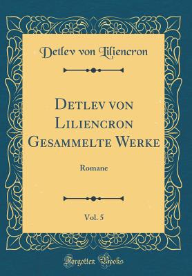 Detlev Von Liliencron Gesammelte Werke, Vol. 5: Romane (Classic Reprint) - Liliencron, Detlev Von