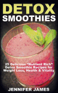 Detox Smoothies: 25 Delicious "Nutrient Rich" Detox Smoothie Recipes for Weight Loss, Health & Vitality
