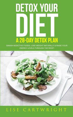 Detox Your Diet: Banish Addictive Foods, Lose Weight Naturally & Raise Your Energy Levels Through The Roof! - Collins M D, Shauna (Foreword by), and Cartwright, Lise