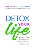 Detox Your Life: A Practical Guide to Detoxing Your Body, Mind, Home, and Relationships