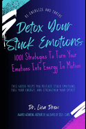 Detox Your Stuck Emotions: 1001 Strategies To Turn Your Emotions Into Energy In Motion