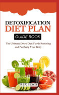 Detoxification Diet Plan Guide Book: The Ultimate Detox Diet: Foods Restoring and Purifying Your Body