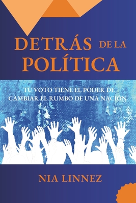 Detrs de la Pol?tica: Tu Voto Tiene El Poder de Cambiar El Rumbo de Una Naci?n - Linnez, Nia