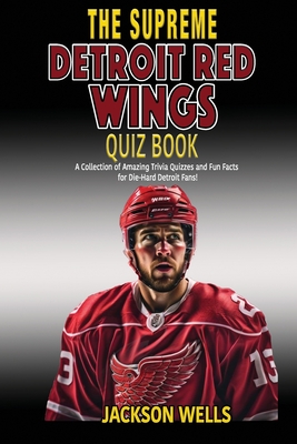 Detroit Red Wings: The Supreme Quiz and Trivia Book for all hockey fans: Over 150 Pages of questions - Wells, Jackson