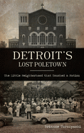 Detroit's Lost Poletown: The Little Neighborhood That Touched a Nation