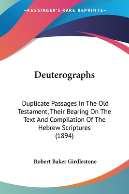 Deuterographs: Duplicate Passages In The Old Testament, Their Bearing On The Text And Compilation Of The Hebrew Scriptures (1894) - Girdlestone, Robert Baker (Editor)