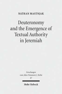 Deuteronomy and the Emergence of Textual Authority in Jeremiah - Mastnjak, Nathan
