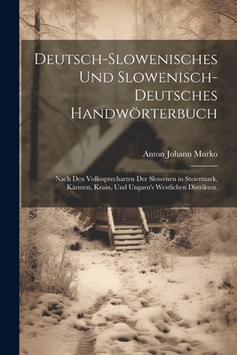 Deutsch-Slowenisches und Slowenisch-Deutsches Handwrterbuch: Nach den Volkssprecharten der Slowenen in Steiermark, Krnten, Krain, und Ungarn's westlichen Distrikten. - Murko, Anton Johann