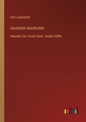 Deutsche Geschichte: Neueste Zeit. Erster Band. Zweite H?lfte - Lamprecht, Karl