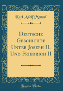 Deutsche Geschichte Unter Joseph II. Und Friedrich II (Classic Reprint)