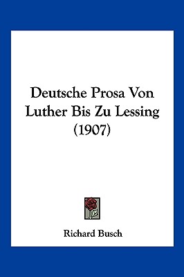 Deutsche Prosa Von Luther Bis Zu Lessing (1907) - Busch, Richard (Editor)