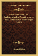 Deutsche Reichs Und Rechtsgeschichte Zum Gebrauche Bei Akademischen Vorlesungen (1856)