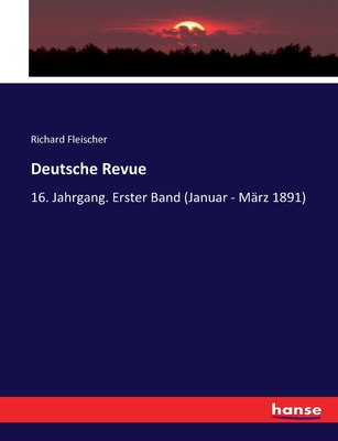 Deutsche Revue: 16. Jahrgang. Erster Band (Januar - M?rz 1891) - Fleischer, Richard