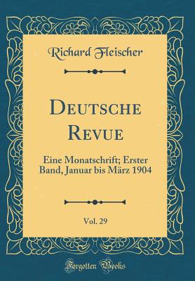 Deutsche Revue, Vol. 29: Eine Monatschrift; Erster Band, Januar Bis Mrz 1904 (Classic Reprint) - Fleischer, Richard