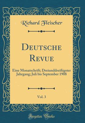 Deutsche Revue, Vol. 3: Eine Monatschrift; Dreiunddrei?igster Jahrgang; Juli Bis September 1908 (Classic Reprint) - Fleischer, Richard, M.D.