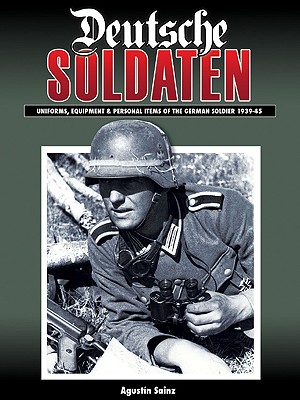 Deutsche Soldaten: The Uniforms, Equipment and Personal Effects of the German Soldier 1935-1945 - Saiz, Agustin