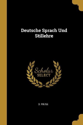 Deutsche Sprach Und Stillehre - Weise, O