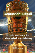 Deutscher Fu?ball: Ein Jahrhundert voller Leidenschaft und Leistung